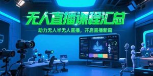 无人直播课程汇总,含非实时防风技术,助力无人半无人直播,开启直播新篇-简创项目网