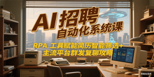 AI招聘自动化系统课,RPA工具赋能简历智能筛选+主流平台群发复聊全攻略-简创项目网