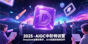 2025-AIGC中阶特训营,DeepSeek全模态教学,从AI绘画到视频创作-简创项目网