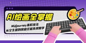 AI绘画全掌握:Midjourney高阶技法,从文生图到风格迁移系统教学-简创项目网