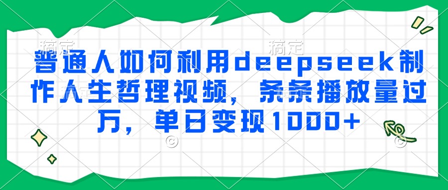 普通人如何利用deepseek制作人生哲理视频，条条播放量过万，单日变现1000+-简创项目网