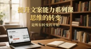 提升文案能力系列课，思维的转变，是所有转变的开始-简创项目网