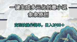 一键生成多元化创意小说，条条原创，变现快操作简单，日入2k+【揭秘】-简创项目网