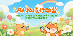 AI私域行动营：用智能工具搭建朋友圈营销体系让你成为高转化私域操盘手-简创项目网