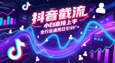 抖音截流，小白直接上手，全行业通用日引99+精准粉【揭秘】-简创项目网