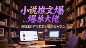 小说推文爆单大佬稳定日产三位数实操经验分享会-简创项目网