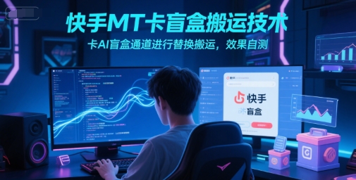 快手MT卡盲盒搬运技术，卡AI盲盒通道进行替换搬运，效果自测-简创项目网