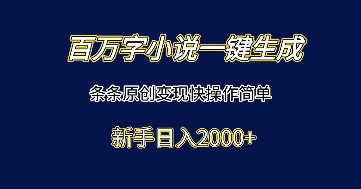 百万字小说一键生成，条条原创变现快操作简单新手日入2000+-简创项目网
