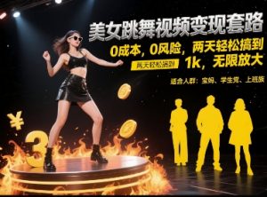 美女跳舞视频变现套路，0 成本 0 风险，两天轻松搞到 1k，无限放大【揭秘】-简创项目网