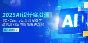 2025AI设计实战课，SD+ComfyUI全流程教学，建筑景观室内智能解决方案-简创项目网