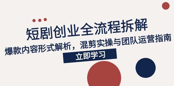 2025短剧创业全流程拆解，爆款内容形式解析，混剪实操与团队运营指南-简创项目网