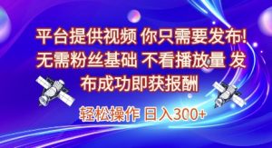 平台提供视频，你只需要发布， 无需粉丝基础，不看播放量，发布成功即获报酬，日入3张【揭秘】-简创项目网