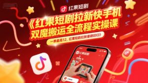红果短剧拉新快手手机双魔法搬运全流程实操课，一单最高12，红果短剧拉新重磅回归-简创项目网