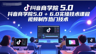 抖音商学院5.0+6.0实操技术课程，视频制作热门技术-简创项目网
