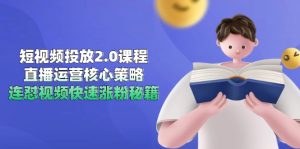 短视频投放2.0课程，直播运营核心策略，连怼视频快速涨粉秘籍-简创项目网