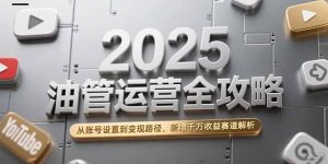 2025油管运营全攻略,从账号设置到变现路径,新增千万收益赛道解析-简创项目网