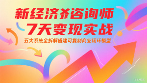 新经济咨询师 7 天变现实战:五大系统全拆解搭建可复制商业闭环模型-简创项目网
