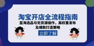 淘宝开店全流程指南,蓝海选品与无货源操作,高权重发布及爆款打造策略-简创项目网