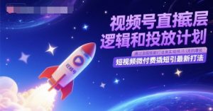 视频号直播底层逻辑和投放计划，短视频微付费撬短引最新打法-简创项目网