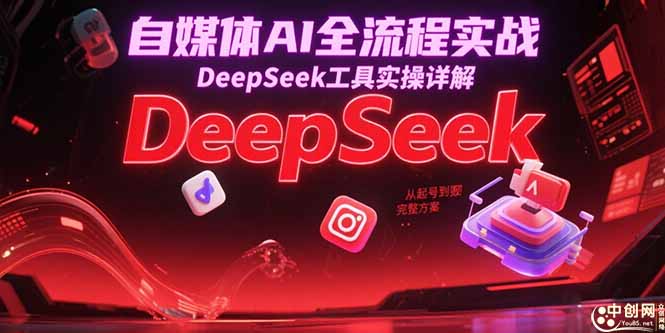 自媒体AI全流程实战，DeepSeek工具实操详解，从起号到变现完整方案-简创项目网
