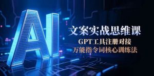 AI文案实战思维课，GPT工具注册对接，万能指令词核心训练法-简创项目网