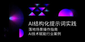 AI结构化提示词实践，落地场景操作指南，AI技术赋能行业案例-简创项目网