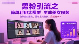 男粉引流之简单利用大模型生成美女视频,条条原创爆款,简单上传制作,变现日1k+-简创项目网