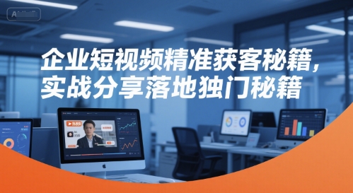 企业短视频精准获客秘籍，实战分享落地独门秘籍-简创项目网