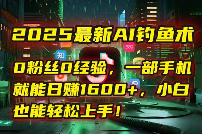 2025最新AI钓鱼术：0粉丝0经验，一部手机就能开启自动赚钱模式！-简创项目网