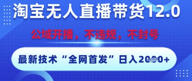 淘宝无人直播带货12.0，最新技术，不封号，不违规，操作简单，开播爆单，日入多张【揭秘】-简创项目网