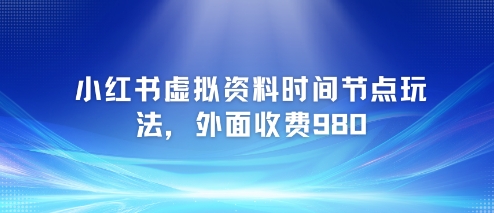小红书虚拟资料时间节点玩法，外面收费980【附带项目教程】-简创项目网