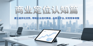 商业定位认知,建立差异化优势,帮助企业选对赛道、品类与平台,实现竞争突围-简创项目网