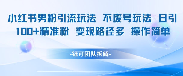 小红书男粉引流玩法不废号玩法日引100男粉变现路径多操作简单-简创项目网
