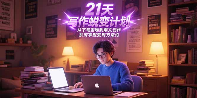 21天写作蜕变计划，从下笔困难到爆文创作，系统掌握变现方法论-简创项目网