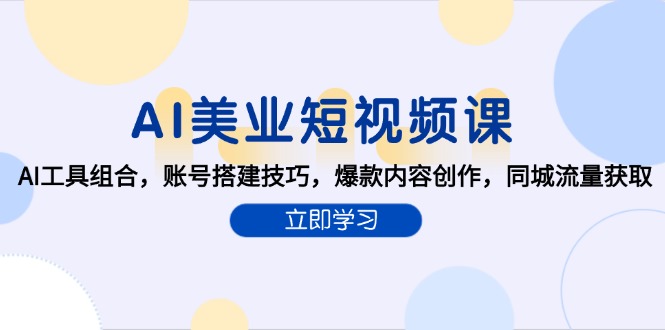 AI美业短视频课，AI工具组合，账号搭建技巧，爆款内容创作，同城流量获取-简创项目网