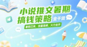 小说推文暑期搞钱策略，全干货，暑假已来，流量高峰，火力全开-简创项目网