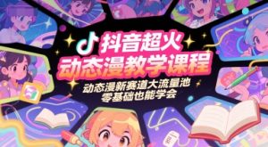 抖音超火动态漫教学课程，动态漫新赛道大流量池，零基础也能学会-简创项目网