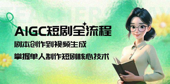 AIGC短剧全流程：剧本创作到视频生成，掌握单人制作短剧核心技术-简创项目网