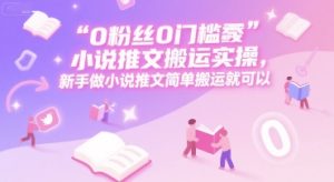 0 粉丝0门槛小说推文搬运实操,新手做小说推文简单搬运就可以-简创项目网