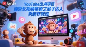 YouTube出海项目，油管长视频赛道之猴子达人秀制作教程-简创项目网