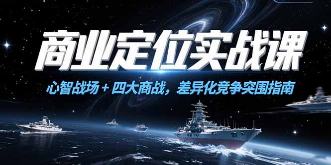 商业定位实战课，心智战场+四大商战，差异化竞争突围指南-简创项目网