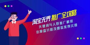 淘宝无界推广全攻略，关键词与人群推广解析，达摩盘分析及爆款案例实操-简创项目网