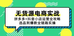 无货源电商实战:拼多多+抖音小店运营全攻略,选品到爆款全链路实操-简创项目网