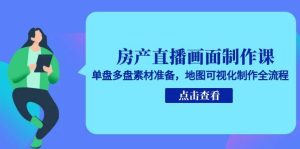 房产直播画面制作课，单盘多盘素材准备，地图可视化制作全流程-简创项目网