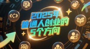 付费文章:2025年普通人创业的5个方向-简创项目网