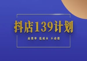 抖店139计划实录手册不动销起店实操方法论,高效率低成本不动销-简创项目网