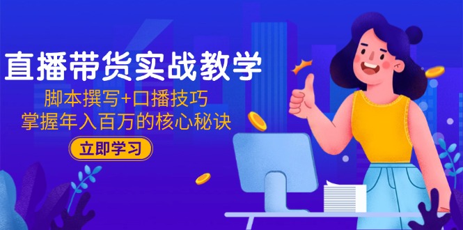 直播带货实战教学：脚本撰写+口播技巧，掌握年入百万的核心秘诀-简创项目网