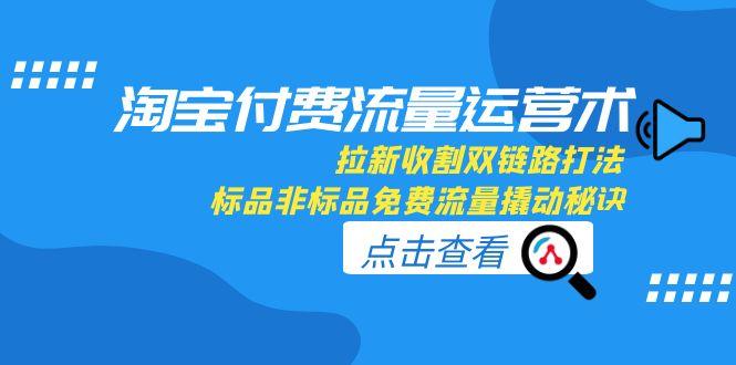 淘宝付费流量运营术，拉新收割双链路打法，标品非标品免费流量撬动秘诀-简创项目网