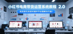 小红书电商带货运营系统教程2.0，有货源无货源关键环节全面解决方案！-简创项目网