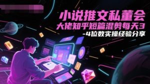 小说推文私董会大佬知乎短篇混剪每天3-4位数实操经验分享-简创项目网